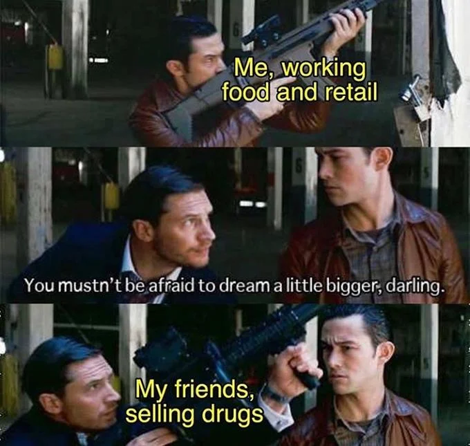 You Mustn't Be Afraid To Dream A Little Bigger Darling — Meme comparing working retail to friends selling drugs on the Inception template.