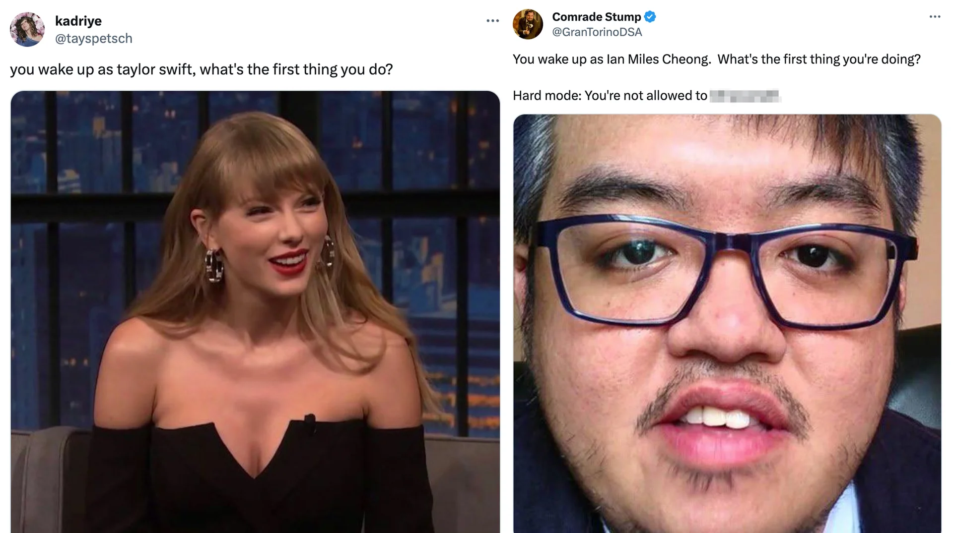 You Wake Up as X. What's the First Thing You Do? — Side-by-side tweets using the 'you wake up as X' meme format featuring Taylor Swift and Ian Miles Cheong