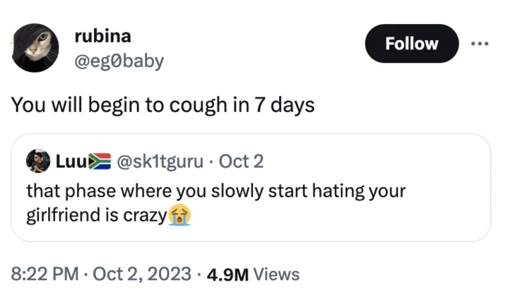 rubina @egobaby You will begin to cough in 7 days Follow Luu @sk1tguru · Oct 2 that phase where you slowly start hating your girlfriend is crazy 8:22 PM Oct 2