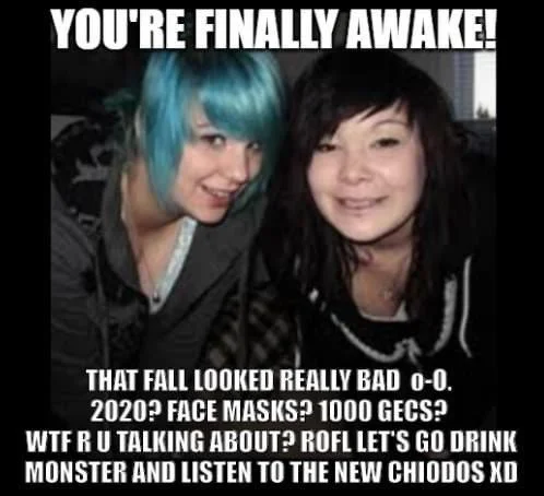 You're Finally Awake — Two mid-2000s scene girls with impact text about waking up in 2007, dismissing 2020 to go listen to Chiodos.