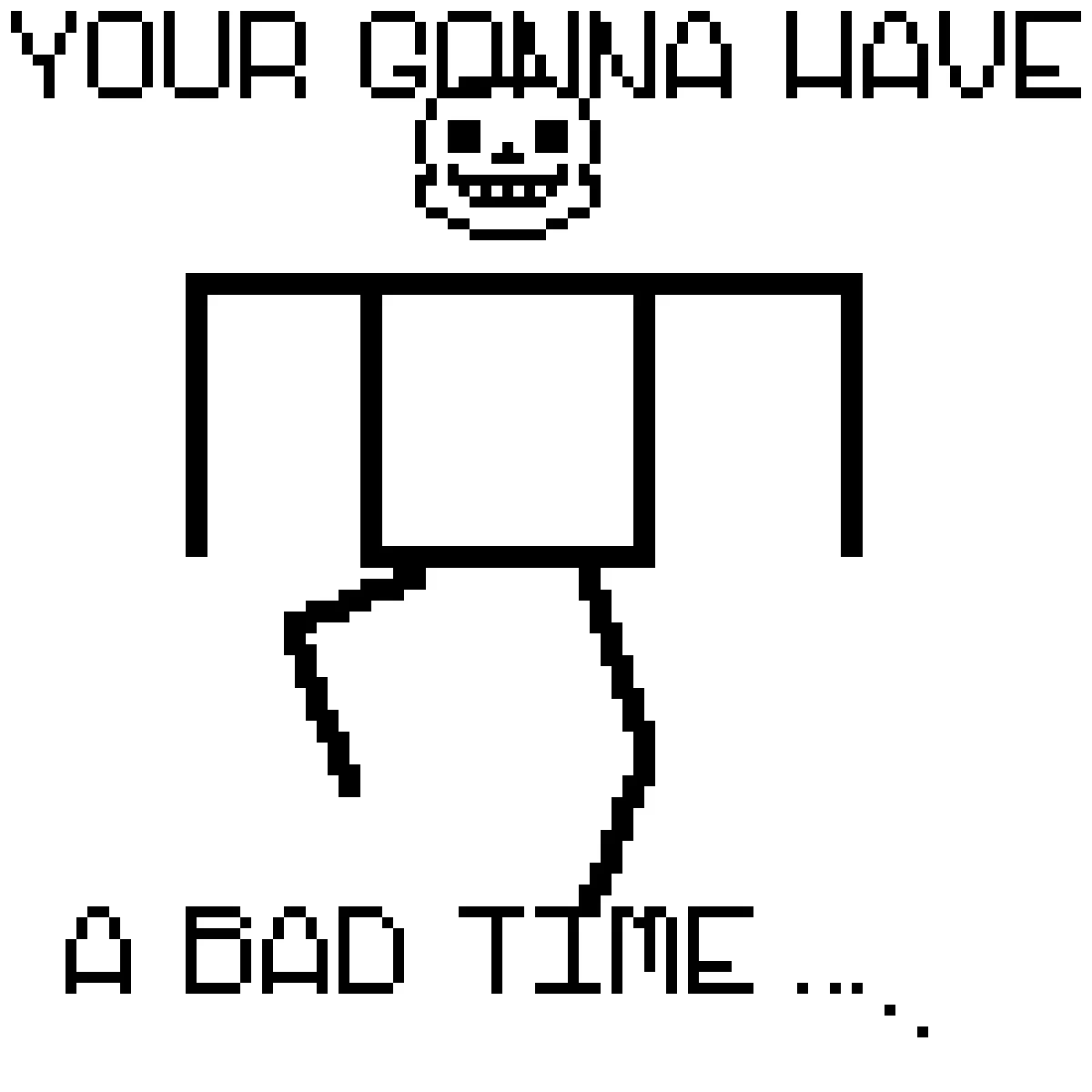You're Gonna Have a Bad Time — Crude pixel-style drawing of a skeleton with the text "Your gonna have a bad time."